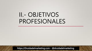 https://Druidadelmarketing.com - @druidadelmarketing
II.- OBJETIVOS
PROFESIONALES
 