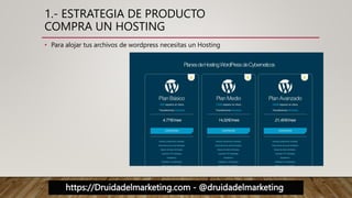 https://Druidadelmarketing.com - @druidadelmarketing
1.- ESTRATEGIA DE PRODUCTO
COMPRA UN HOSTING
• Para alojar tus archivos de wordpress necesitas un Hosting
 