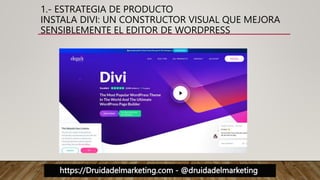https://Druidadelmarketing.com - @druidadelmarketing
1.- ESTRATEGIA DE PRODUCTO
INSTALA DIVI: UN CONSTRUCTOR VISUAL QUE MEJORA
SENSIBLEMENTE EL EDITOR DE WORDPRESS
 