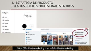 https://Druidadelmarketing.com - @druidadelmarketing
1.- ESTRATEGIA DE PRODUCTO
CREA TUS PERFILES PROFESIONALES EN RR.SS.
 