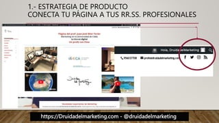 https://Druidadelmarketing.com - @druidadelmarketing
1.- ESTRATEGIA DE PRODUCTO
CONECTA TU PÁGINA A TUS RR.SS. PROFESIONALES
 