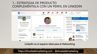 https://Druidadelmarketing.com - @druidadelmarketing
1.- ESTRATEGIA DE PRODUCTO
COMPLEMÉNTALA CON UN PERFIL EN LINKEDIN
LinkedIn es el espacio ideal para el Networking
 