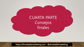 https://Druidadelmarketing.com - @druidadelmarketing
CUARTA PARTE
Consejos
finales
 