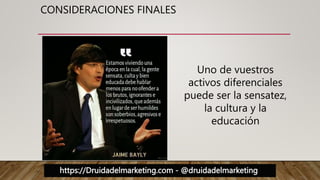 https://Druidadelmarketing.com - @druidadelmarketing
CONSIDERACIONES FINALES
Uno de vuestros
activos diferenciales
puede ser la sensatez,
la cultura y la
educación
 