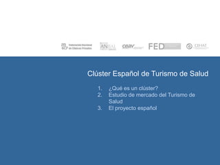Clúster Español de Turismo de Salud
1.
2.
3.

¿Qué es un clúster?
Estudio de mercado del Turismo de
Salud
El proyecto español

 