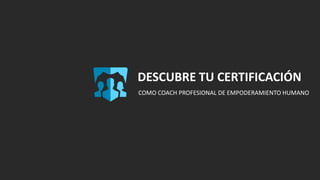 DESCUBRE TU CERTIFICACIÓN
COMO COACH PROFESIONAL DE EMPODERAMIENTO HUMANO
 