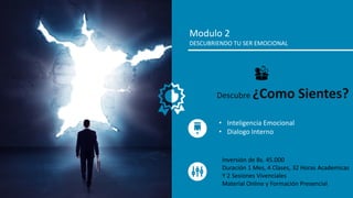Modulo 2
DESCUBRIENDO TU SER EMOCIONAL
• Inteligencia Emocional
• Dialogo Interno
Descubre ¿Como Sientes?
Inversión de Bs. 45.000
Duración 1 Mes, 4 Clases, 32 Horas Academicas
Y 2 Sesiones Vivenciales
Material Online y Formación Presencial
 