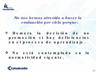 No nos hemos atrevido a hacer la evaluación por ciclo porque: Demora la decisión de no promoción si hay deficiencias en el proceso de aprendizaje. No está contemplada en la normatividad vigente. 