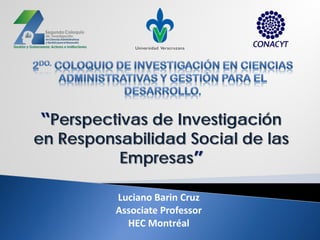 Luciano Barin Cruz
Associate Professor
HEC Montréal
“Perspectivas de Investigación
en Responsabilidad Social de las
Empresas”
 
