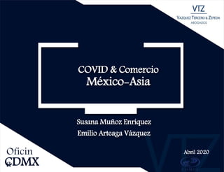 Susana Muñoz Enríquez
Emilio Arteaga Vázquez
Abril 2020
CDMX
Oficin
a
COVID & Comercio
México-Asia
 