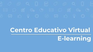 Centro Educativo Virtual
E-learning
 