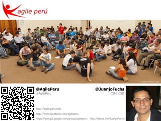 Ernesto Cardenas © 2012




@AgilePeru                                      @JuanjoFuchs
#AgilePeru                                                  CSM, CSD



http://agile-peru.net/
http://www.facebook.com/agileperu
https://groups.google.com/group/agileperu   http://about.me/JuanjoFuchs
 
