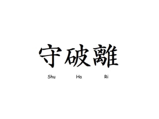 Shu   Ha   Ri
 