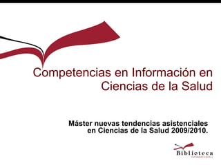 Competencias en Información en Ciencias de la Salud Máster nuevas tendencias asistenciales en Ciencias de la Salud 2009/2010. 