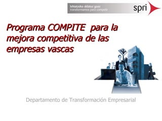 Programa COMPITE  para la mejora competitiva de las empresas vascas Departamento de Transformación Empresarial 