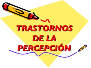 TRASTORNOS DE LA PERCEPCIÓN 