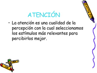 ATENCIÓN La atención es una cualidad de la percepción con la cual seleccionamos los estímulos más relevantes para percibirlos mejor. 