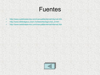 Fuentes http://www.weblineservice.com/manualdeinternet/internet.htm http:// www.bibliodgsca.unam.mx /tesis/tes3agvv/ sec _8.htm http:// www.weblineservice.com / manualdeinternet / internet.htm 