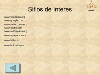 Sitios de Interes www.google.com www.elsitio.com www.yahoo.com.mx www.wikipedia.org www.redhispana.org www.hotmail.com www.myspace.com www.hi5.com Cargando... 
