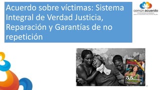 Acuerdo sobre víctimas: Sistema
Integral de Verdad Justicia,
Reparación y Garantías de no
repetición
28
 
