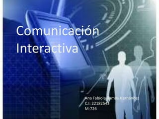 Comunicación
Interactiva
Ana Fabiola Ramos Hernández
C.I: 22182543
M-726
 