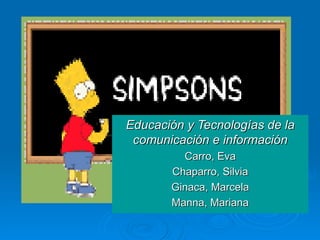 Educación y Tecnologías de la comunicación e información Carro, Eva Chaparro, Silvia Ginaca, Marcela Manna, Mariana 