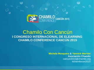 Chamilo Con Cancún
I CONGRESO INTERNACIONAL DE ELEARNING
CHAMILO CONFERENCE CANCÚN 2015
Michela Mosquera & Yannick Warnier
Asociación Chamilo
cancun2015@chamilo.org
#chamilocon2015
 