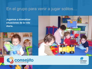 En el grupo para venir a jugar solitos… Jugamos a dramatizar situaciones de la vida diaria. 