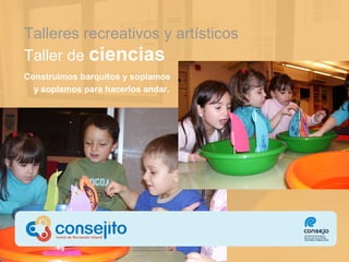 Talleres recreativos  y artísticos Taller de  ciencias Construimos barquitos y soplamos  y soplamos para hacerlos andar. 