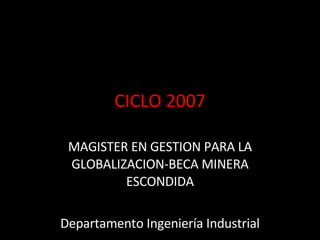 CICLO 2007 MAGISTER EN GESTION PARA LA GLOBALIZACION-BECA MINERA ESCONDIDA Departamento Ingeniería Industrial 