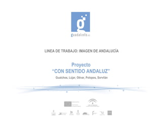 LINEA DE TRABAJO: IMAGEN DE ANDALUCÍA Proyecto “ CON SENTIDO ANDALUZ” Gualchos, Lújar, Otívar, Polopos, Sorvilán 