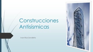 Ivan Ruiz Zavaleta
Construcciones
Antisísmicas
 