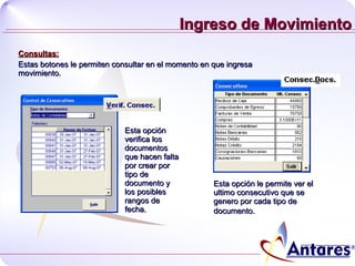 Ingreso de Movimiento Consultas:   Estas botones le permiten consultar en el momento en que ingresa movimiento. Esta opción verifica los documentos que hacen falta por crear por tipo de documento y los posibles rangos de fecha. Esta opción le permite ver el ultimo consecutivo que se genero por cada tipo de documento.   