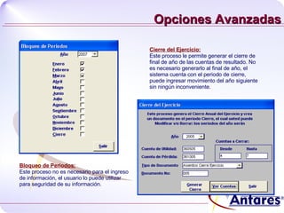 Opciones Avanzadas Bloqueo de Periodos: Este proceso no es necesario para el ingreso de información, el usuario lo puede utilizar para seguridad de su información.  Cierre del Ejercicio: Este proceso le permite generar el cierre de final de año de las cuentas de resultado. No es necesario generarlo al final de año, el sistema cuenta con el periodo de cierre, puede ingresar movimiento del año siguiente sin ningún inconveniente.  