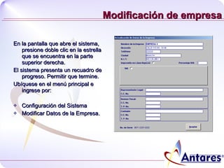 Modificación de empresa En la pantalla que abre el sistema,  presione doble clic en la estrella que se encuentra en la parte superior derecha. El sistema presenta un recuadro de progreso. Permitir que termine.  Ubíquese en el menú principal e ingrese por: Configuración del Sistema Modificar Datos de la Empresa. 