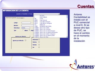 Cuentas Antares Contabilidad se instala con el PUC comercial a nivel 6. Si se desea otro tipo de PUC, se hace el cambio en el momento de la instalación 