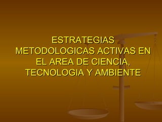 ESTRATEGIAS METODOLOGICAS ACTIVAS EN EL AREA DE CIENCIA, TECNOLOGIA Y AMBIENTE 