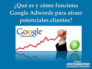 ¿Qué es y cómo funciona
Google Adwords para atraer
   potenciales clientes?
 