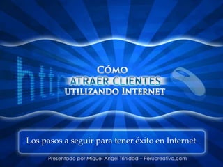 Los pasos a seguir para tener éxito en Internet

      Presentado por Miguel Angel Trinidad – Perucreativo.com
 