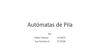 Autómatas de Pila
Por:
Pedro Taveras 15-0474
Yuyi Pacheco K. 15-0538
 