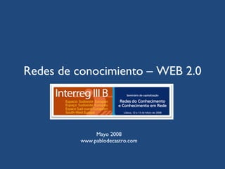 Redes de conocimiento – WEB 2.0 Mayo 2008 www.pablodecastro.com 