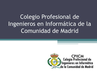 Colegio Profesional de
Ingenieros en Informática de la
Comunidad de Madrid
 