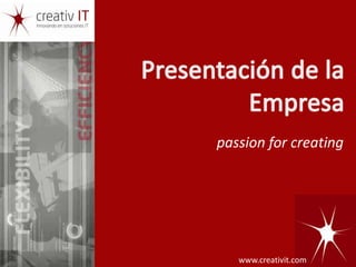 Presentación de la Empresa passion for creating www.creativit.com 