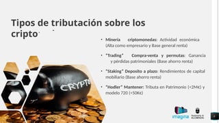 Tipos de tributación sobre los
criptoactivos: • Minería criptomonedas: Actividad económica
(Alta como empresario y Base general renta)
• “Trading” Compra-venta y permutas: Ganancia
y pérdidas patrimoniales (Base ahorro renta)
• “Staking” Deposito a plazo: Rendimientos de capital
mobiliario (Base ahorro renta)
• “Hodler” Mantener: Tributa en Patrimonio (<2M€) y
modelo 720 (<50K€)
8
 