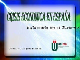 Influencia en el Turismo Modesto C. Malfeito Sánchez CRISIS ECONOMICA EN ESPAÑA 