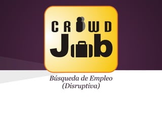 CrowdJob
Búsqueda de Empleo
   (Disruptiva)
 