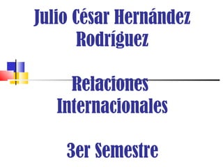 Julio César Hernández Rodríguez Relaciones  Internacionales 3er Semestre 