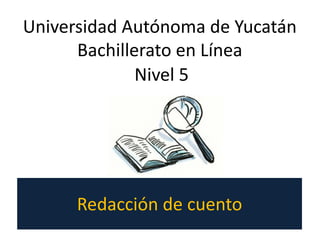 Redacción de cuento
Nivel 5
Universidad Autónoma de Yucatán
Bachillerato en Línea
 