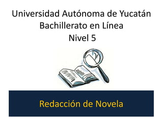 Redacción de Novela
Nivel 5
Universidad Autónoma de Yucatán
Bachillerato en Línea
 