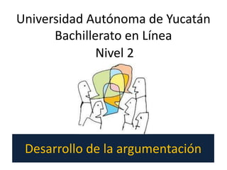 Desarrollo de la argumentación
Nivel 2
Universidad Autónoma de Yucatán
Bachillerato en Línea
 